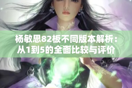 楊敏思82板不同版本解析：從1到5的全面比較與評價