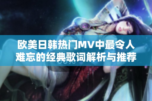 歐美日韓熱門MV中最令人難忘的經典歌詞解析與推薦