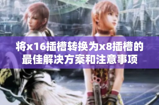 將x16插槽轉換為x8插槽的最佳解決方案和注意事項