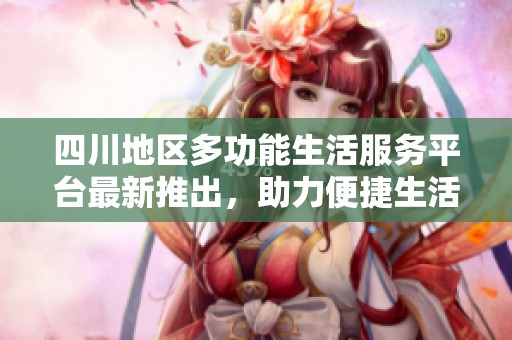 四川地區(qū)多功能生活服務(wù)平臺(tái)最新推出，助力便捷生活新方式