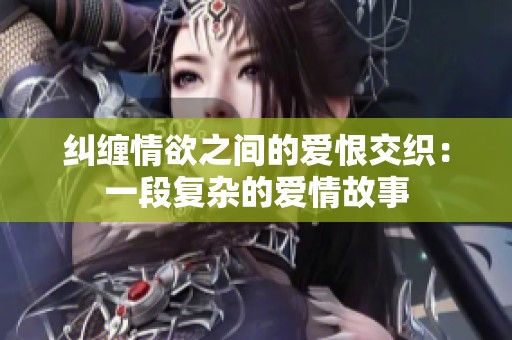 糾纏情欲之間的愛恨交織：一段復雜的愛情故事