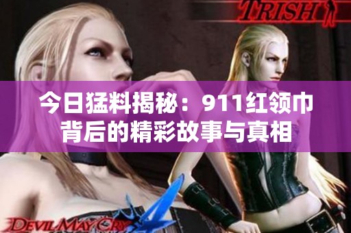 今日猛料揭秘：911紅領巾背后的精彩故事與真相