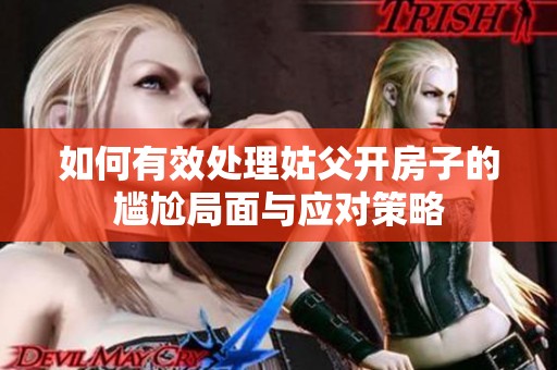 如何有效處理姑父開房子的尷尬局面與應對策略