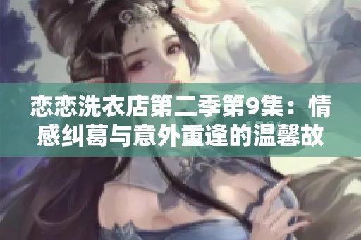 戀戀洗衣店第二季第9集：情感糾葛與意外重逢的溫馨故事