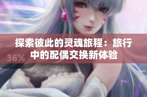 探索彼此的靈魂旅程：旅行中的配偶交換新體驗