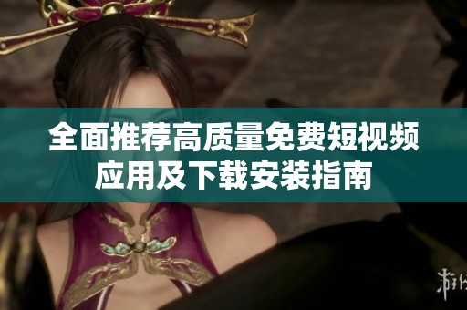 全面推薦高質(zhì)量免費(fèi)短視頻應(yīng)用及下載安裝指南