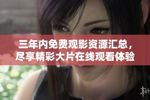 三年內(nèi)免費觀影資源匯總，盡享精彩大片在線觀看體驗