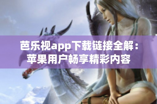 芭樂視app下載鏈接全解：蘋果用戶暢享精彩內容
