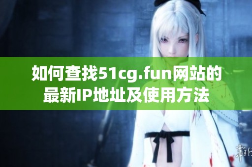 如何查找51cg.fun網站的最新IP地址及使用方法