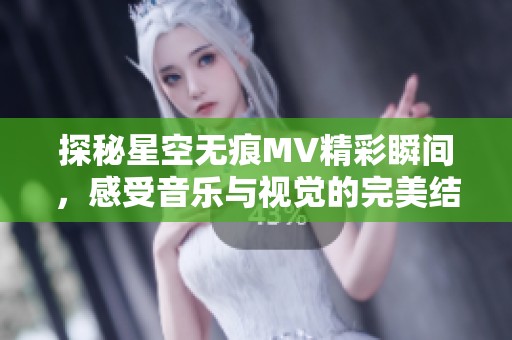 探秘星空無痕MV精彩瞬間，感受音樂與視覺的完美結合