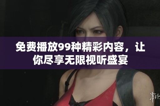 免費(fèi)播放99種精彩內(nèi)容，讓你盡享無限視聽盛宴