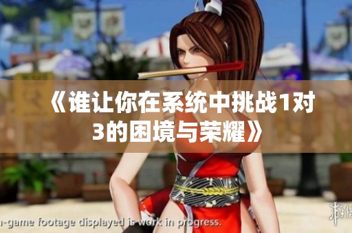 《誰(shuí)讓你在系統(tǒng)中挑戰(zhàn)1對(duì)3的困境與榮耀》
