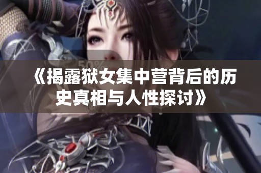 《揭露獄女集中營背后的歷史真相與人性探討》