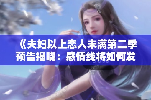 《夫婦以上戀人未滿第二季預告揭曉：感情線將如何發展》