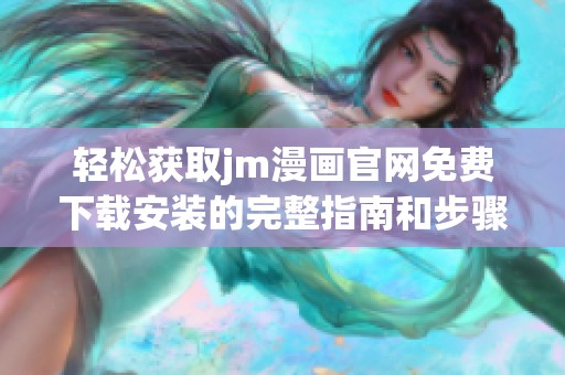 輕松獲取jm漫畫官網免費下載安裝的完整指南和步驟