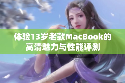 體驗13歲老款MacBook的高清魅力與性能評測