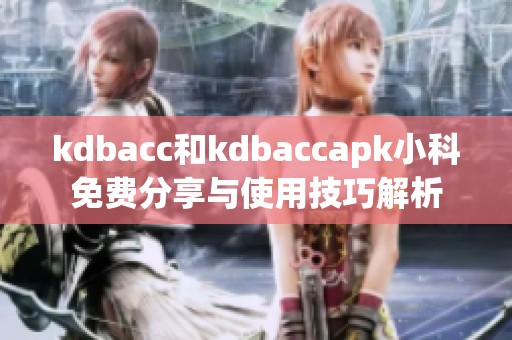 kdbacc和kdbaccapk小科免費分享與使用技巧解析