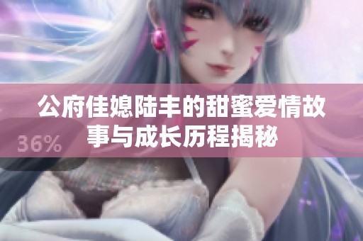 公府佳媳陸豐的甜蜜愛情故事與成長歷程揭秘