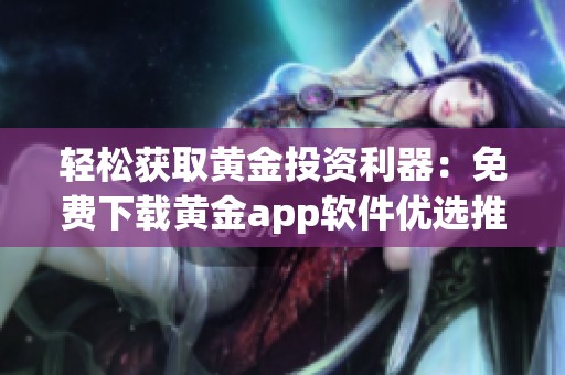 輕松獲取黃金投資利器：免費(fèi)下載黃金app軟件優(yōu)選推薦