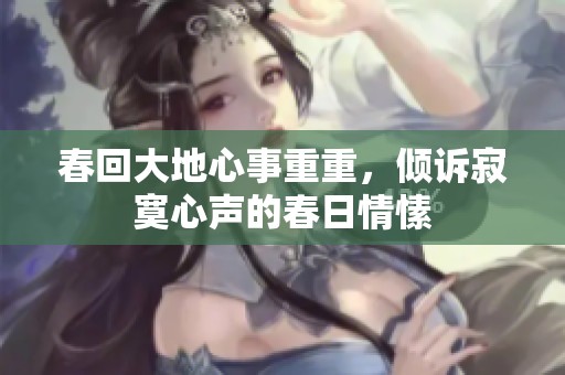春回大地心事重重，傾訴寂寞心聲的春日情愫