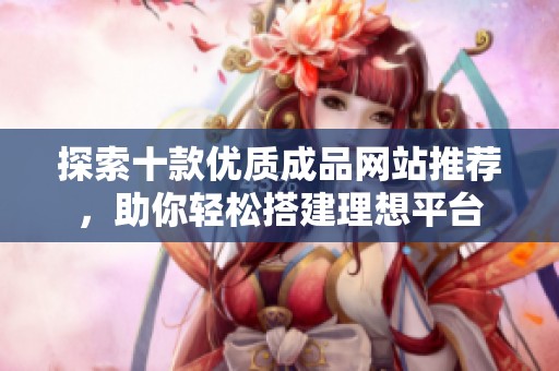 探索十款優質成品網站推薦，助你輕松搭建理想平臺