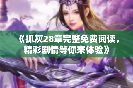 《抓灰28章完整免費閱讀，精彩劇情等你來體驗》