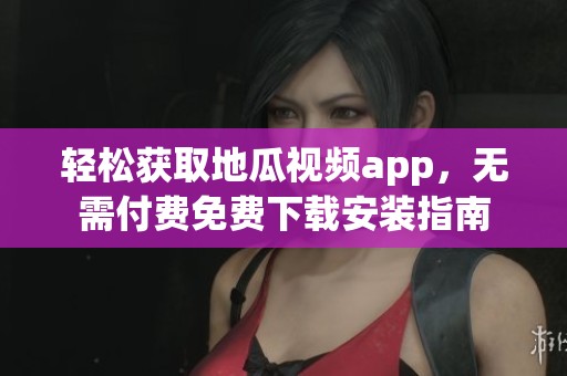 輕松獲取地瓜視頻app，無需付費免費下載安裝指南