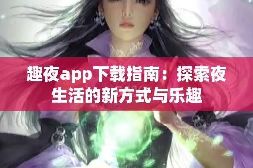 趣夜app下載指南：探索夜生活的新方式與樂趣