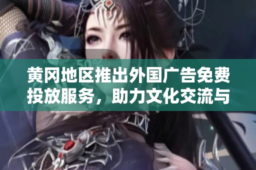 黃岡地區推出外國廣告免費投放服務，助力文化交流與商業發展