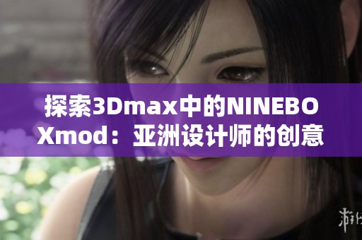 探索3Dmax中的NINEBOXmod：亞洲設(shè)計(jì)師的創(chuàng)意利器