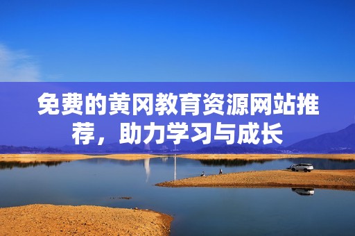 免費的黃岡教育資源網(wǎng)站推薦，助力學(xué)習(xí)與成長