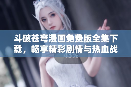 斗破蒼穹漫畫(huà)免費(fèi)版全集下載，暢享精彩劇情與熱血戰(zhàn)斗