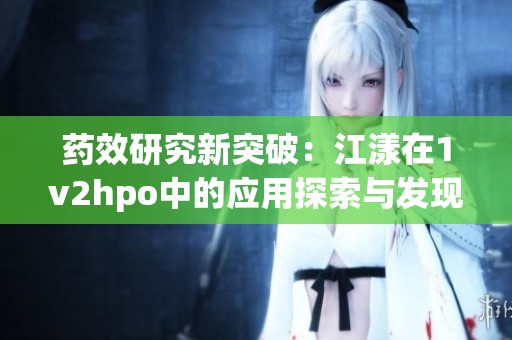 藥效研究新突破：江漾在1v2hpo中的應用探索與發現
