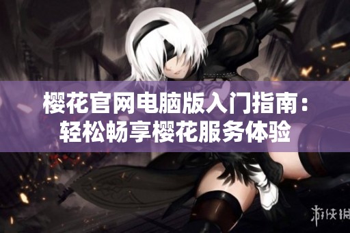 櫻花官網電腦版入門指南：輕松暢享櫻花服務體驗