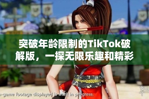 突破年齡限制的TikTok破解版，一探無限樂趣和精彩內容