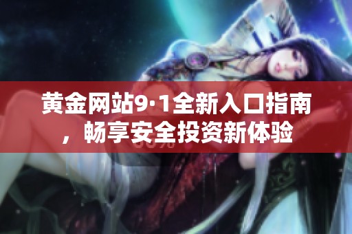 黃金網站9·1全新入口指南，暢享安全投資新體驗