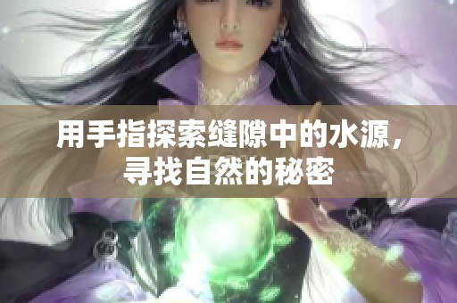 用手指探索縫隙中的水源，尋找自然的秘密