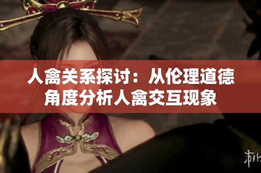 人禽關系探討：從倫理道德角度分析人禽交互現象