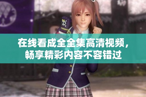 在線看成全全集高清視頻，暢享精彩內容不容錯過
