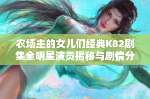 農(nóng)場(chǎng)主的女兒們經(jīng)典K82劇集全明星演員揭秘與劇情分析