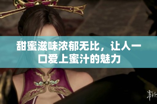 甜蜜滋味濃郁無比，讓人一口愛上蜜汁的魅力