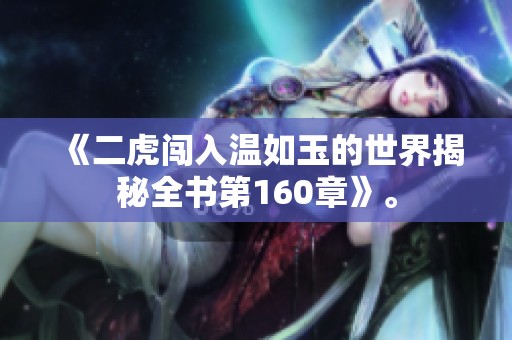 《二虎闖入溫如玉的世界揭秘全書第160章》。