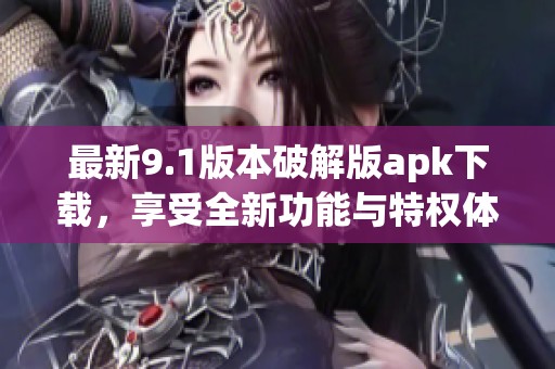 最新9.1版本破解版apk下載，享受全新功能與特權體驗