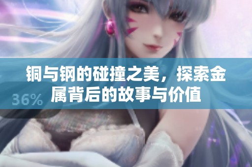 銅與鋼的碰撞之美，探索金屬背后的故事與價值