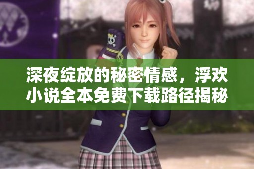 深夜綻放的秘密情感，浮歡小說全本免費下載路徑揭秘