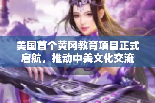 美國首個黃岡教育項目正式啟航，推動中美文化交流