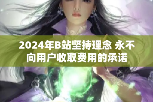 2024年B站堅持理念 永不向用戶收取費用的承諾