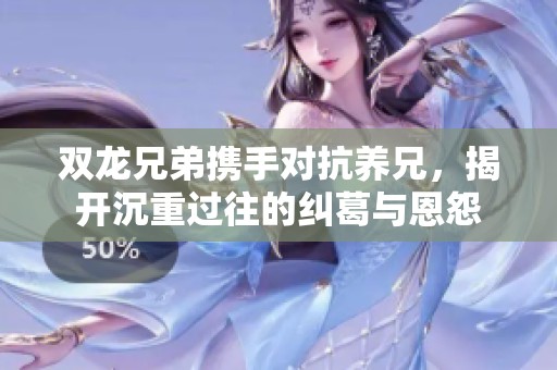 雙龍兄弟攜手對抗養兄，揭開沉重過往的糾葛與恩怨