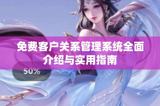 免費(fèi)客戶關(guān)系管理系統(tǒng)全面介紹與實(shí)用指南