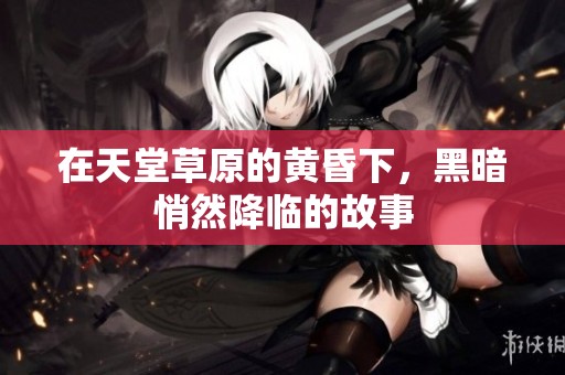 在天堂草原的黃昏下，黑暗悄然降臨的故事